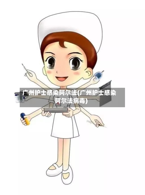 广州护士感染阿尔法(广州护士感染阿尔法病毒)-第2张图片