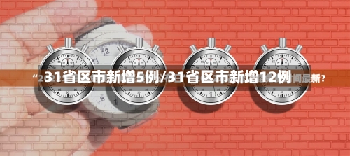 31省区市新增5例/31省区市新增12例
