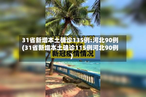 31省新增本土确诊135例:河北90例(31省新增本土确诊115例河北90例)