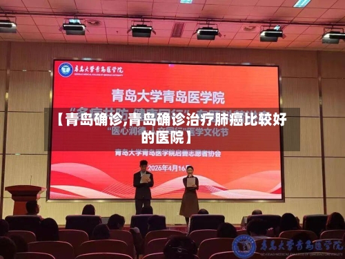 【青岛确诊,青岛确诊治疗肺癌比较好的医院】