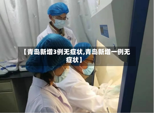 【青岛新增3例无症状,青岛新增一例无症状】-第3张图片