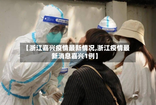 【浙江嘉兴疫情最新情况,浙江疫情最新消息嘉兴1例】-第2张图片
