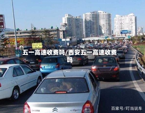 五一高速收费吗/西安五一高速收费吗-第3张图片