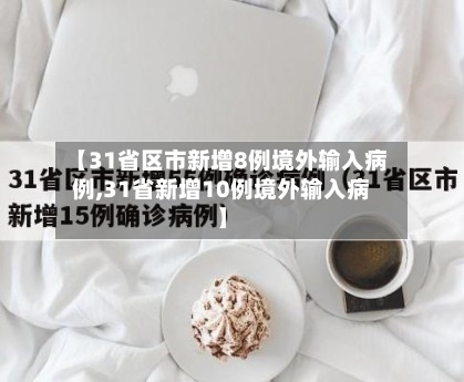 【31省区市新增8例境外输入病例,31省新增10例境外输入病】
