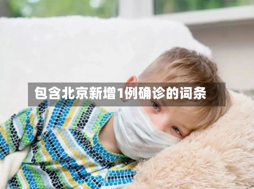 包含北京新增1例确诊的词条-第2张图片