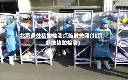 北京多处核酸检测点临时关闭(北京多地核酸检测)-第2张图片