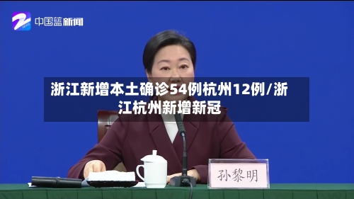 浙江新增本土确诊54例杭州12例/浙江杭州新增新冠
