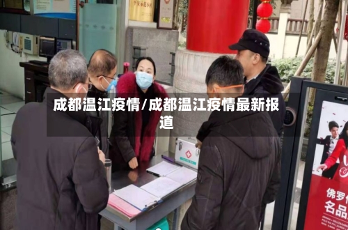 成都温江疫情/成都温江疫情最新报道