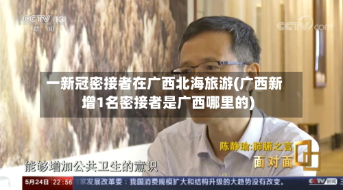 一新冠密接者在广西北海旅游(广西新增1名密接者是广西哪里的)