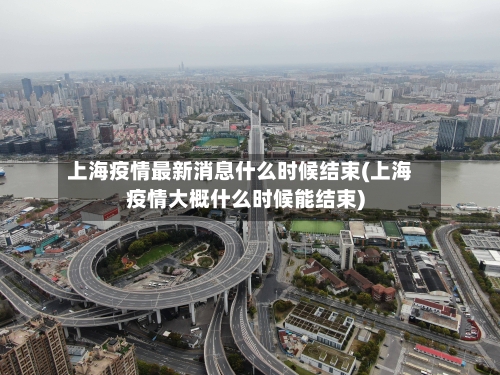 上海疫情最新消息什么时候结束(上海疫情大概什么时候能结束)