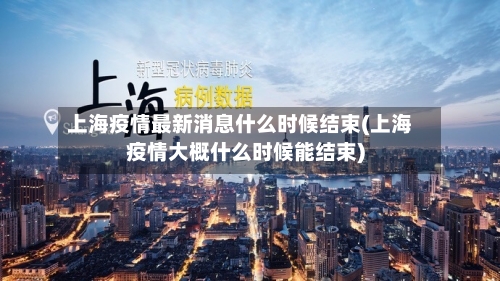 上海疫情最新消息什么时候结束(上海疫情大概什么时候能结束)-第2张图片