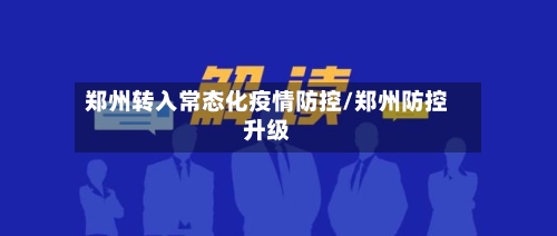 郑州转入常态化疫情防控/郑州防控升级-第3张图片