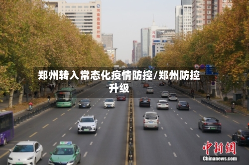郑州转入常态化疫情防控/郑州防控升级-第2张图片