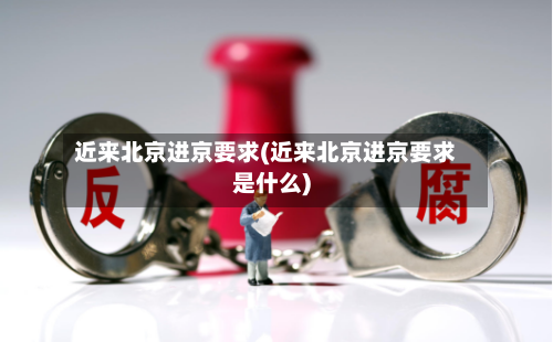 近来北京进京要求(近来北京进京要求是什么)