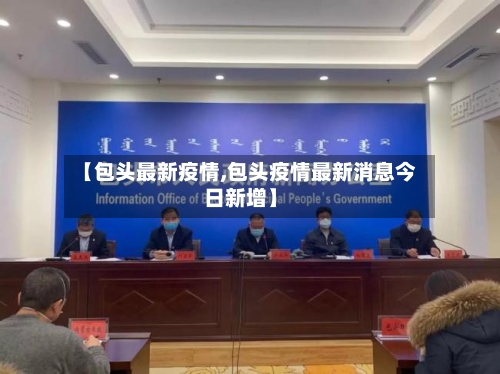 【包头最新疫情,包头疫情最新消息今日新增】-第3张图片