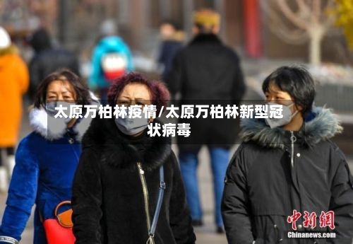 太原万柏林疫情/太原万柏林新型冠状病毒