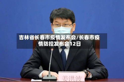 吉林省长春市疫情发布会/长春市疫情防控发布会12日