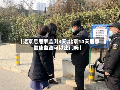 【返京后居家监测3天,北京14天居家健康监测可以出门吗】-第2张图片