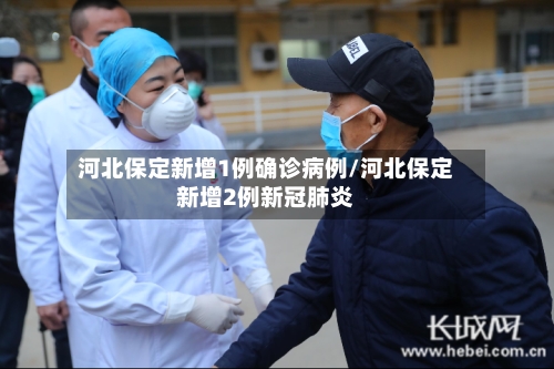河北保定新增1例确诊病例/河北保定新增2例新冠肺炎-第1张图片