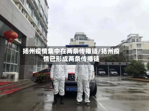 扬州疫情集中在两条传播链/扬州疫情已形成两条传播链