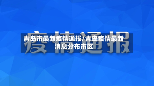 青岛市最新疫情通报/青岛疫情最新消息分布市区