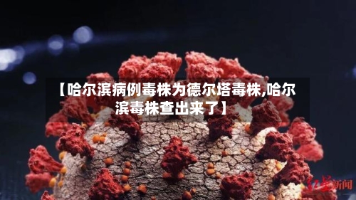 【哈尔滨病例毒株为德尔塔毒株,哈尔滨毒株查出来了】