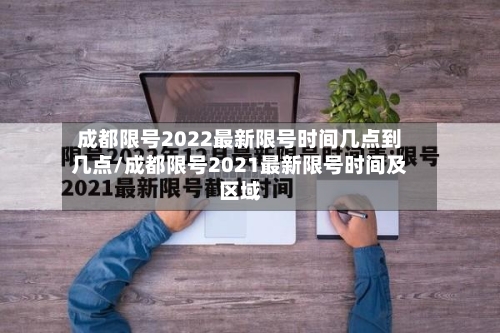 成都限号2022最新限号时间几点到几点/成都限号2021最新限号时间及区域