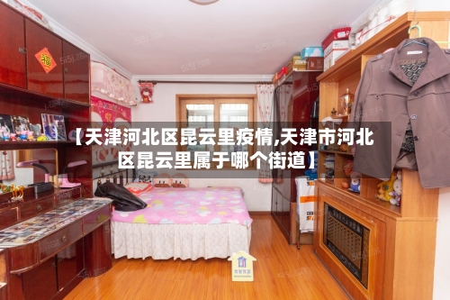 【天津河北区昆云里疫情,天津市河北区昆云里属于哪个街道】-第2张图片