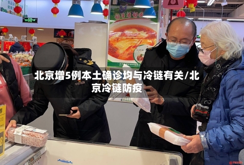 北京增5例本土确诊均与冷链有关/北京冷链防疫