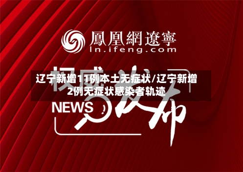 辽宁新增11例本土无症状/辽宁新增2例无症状感染者轨迹