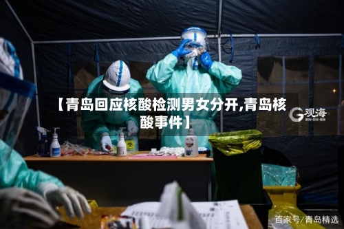 【青岛回应核酸检测男女分开,青岛核酸事件】-第3张图片