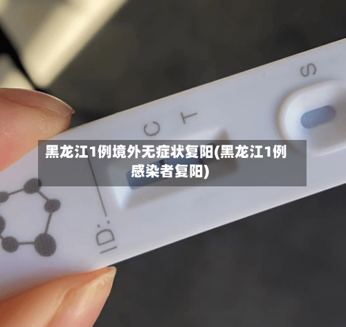 黑龙江1例境外无症状复阳(黑龙江1例感染者复阳)-第2张图片