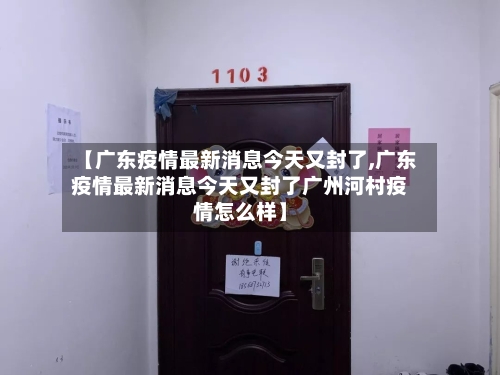 【广东疫情最新消息今天又封了,广东疫情最新消息今天又封了广州河村疫情怎么样】-第2张图片