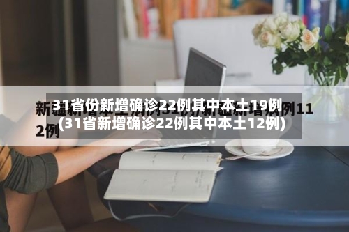 31省份新增确诊22例其中本土19例(31省新增确诊22例其中本土12例)-第2张图片