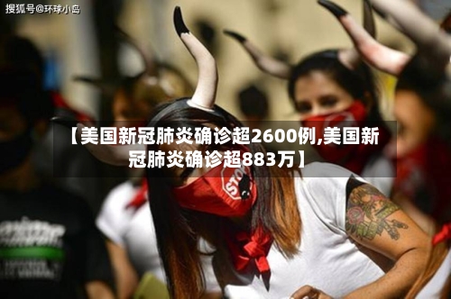【美国新冠肺炎确诊超2600例,美国新冠肺炎确诊超883万】