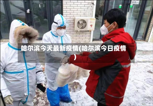 哈尔滨今天最新疫情(哈尔滨今日疫情)-第2张图片