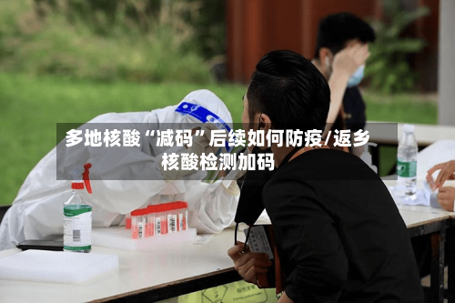 多地核酸“减码”后续如何防疫/返乡核酸检测加码