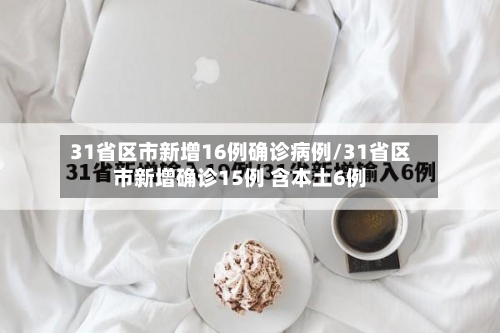 31省区市新增16例确诊病例/31省区市新增确诊15例 含本土6例-第2张图片