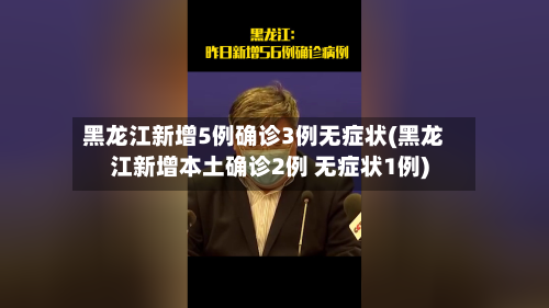 黑龙江新增5例确诊3例无症状(黑龙江新增本土确诊2例 无症状1例)-第2张图片