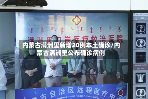 内蒙古满洲里新增20例本土确诊/内蒙古满洲里公布确诊病例-第3张图片