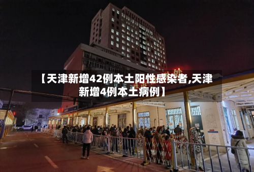 【天津新增42例本土阳性感染者,天津新增4例本土病例】-第2张图片