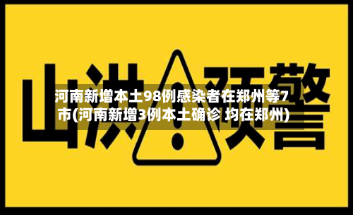 河南新增本土98例感染者在郑州等7市(河南新增3例本土确诊 均在郑州)