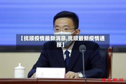 【抚顺疫情最新消息,抚顺最新疫情通报】