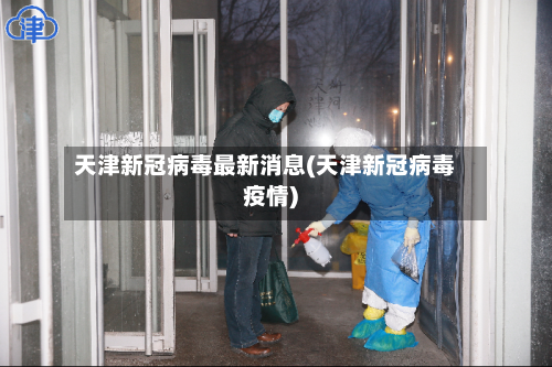 天津新冠病毒最新消息(天津新冠病毒疫情)