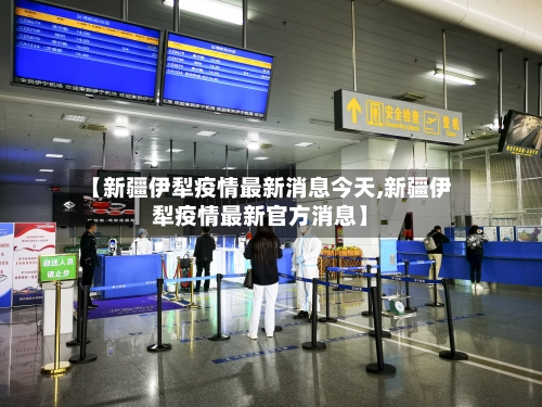 【新疆伊犁疫情最新消息今天,新疆伊犁疫情最新官方消息】
