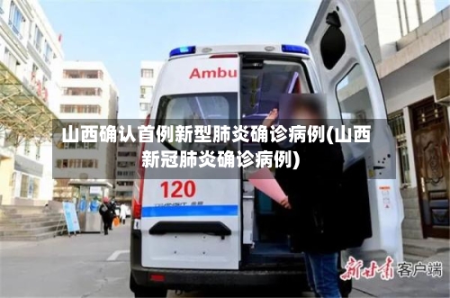 山西确认首例新型肺炎确诊病例(山西新冠肺炎确诊病例)-第3张图片