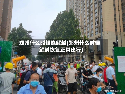 郑州什么时候能解封(郑州什么时候解封恢复正常出行)-第2张图片