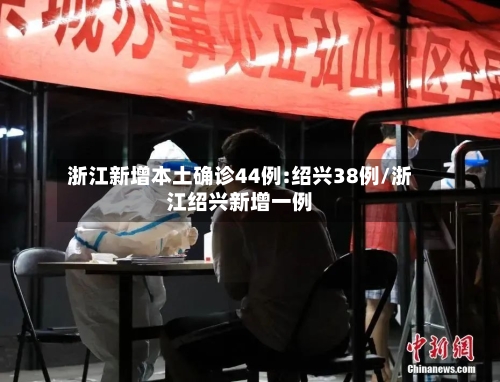 浙江新增本土确诊44例:绍兴38例/浙江绍兴新增一例-第2张图片