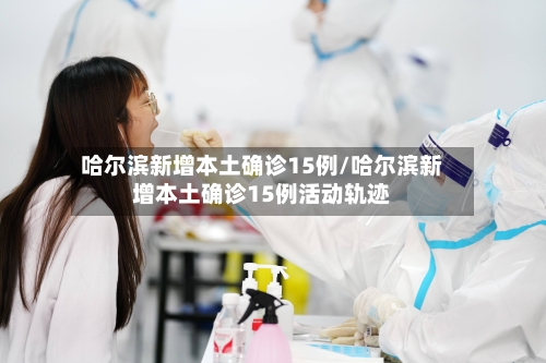 哈尔滨新增本土确诊15例/哈尔滨新增本土确诊15例活动轨迹