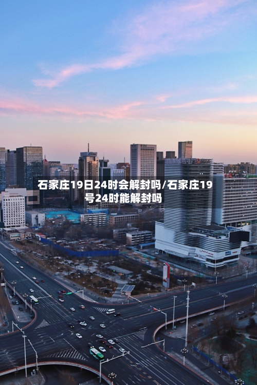 石家庄19日24时会解封吗/石家庄19号24时能解封吗-第3张图片